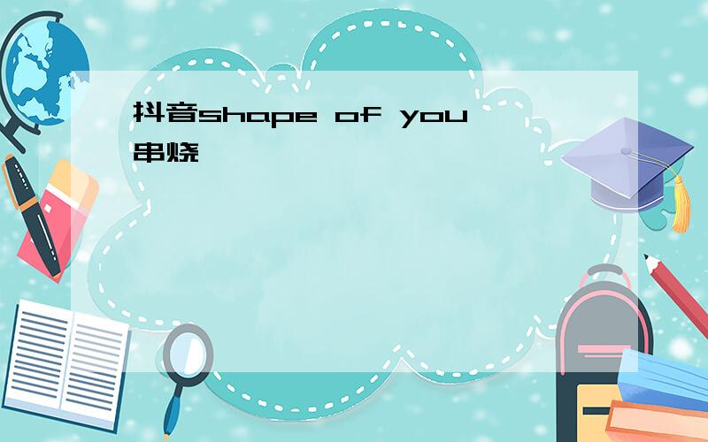 抖音shape of you串烧