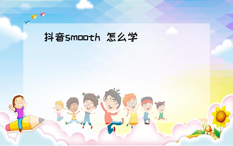 抖音smooth 怎么学