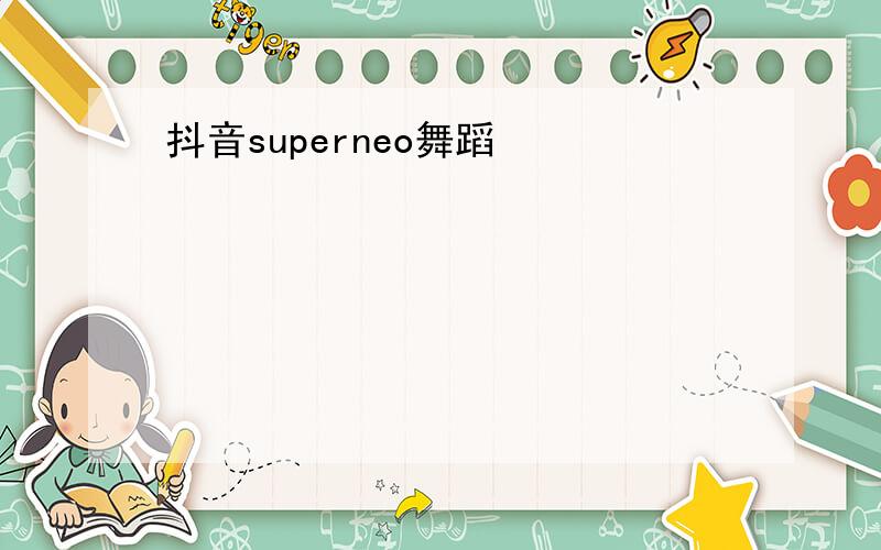 抖音superneo舞蹈