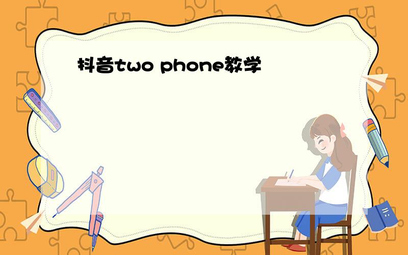 抖音two phone教学