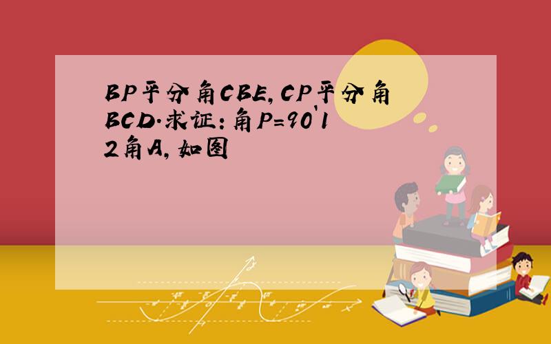 BP平分角CBE,CP平分角BCD.求证:角P=90`12角A,如图