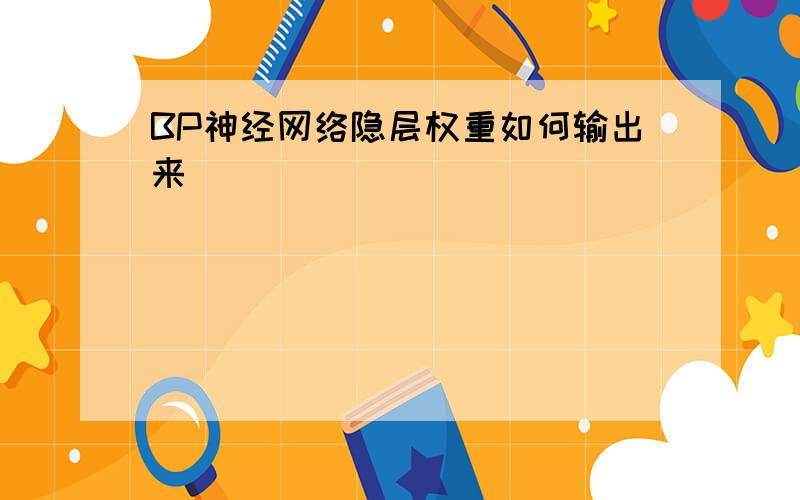 BP神经网络隐层权重如何输出来