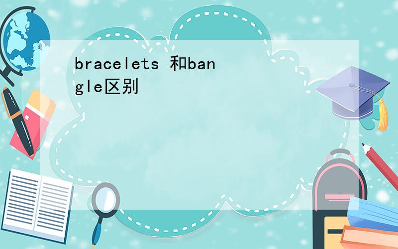 bracelets 和bangle区别