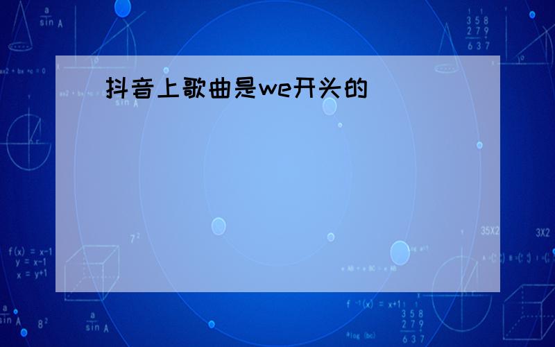 抖音上歌曲是we开头的