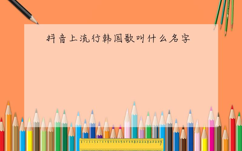 抖音上流行韩国歌叫什么名字