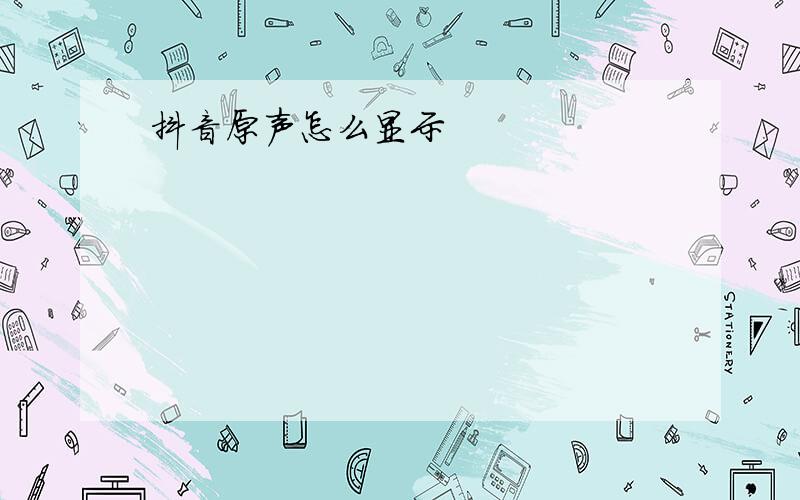 抖音原声怎么显示