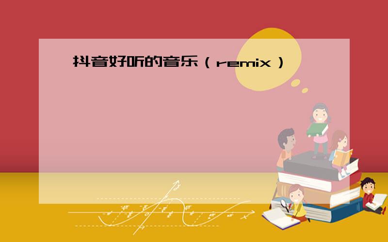 抖音好听的音乐（remix）