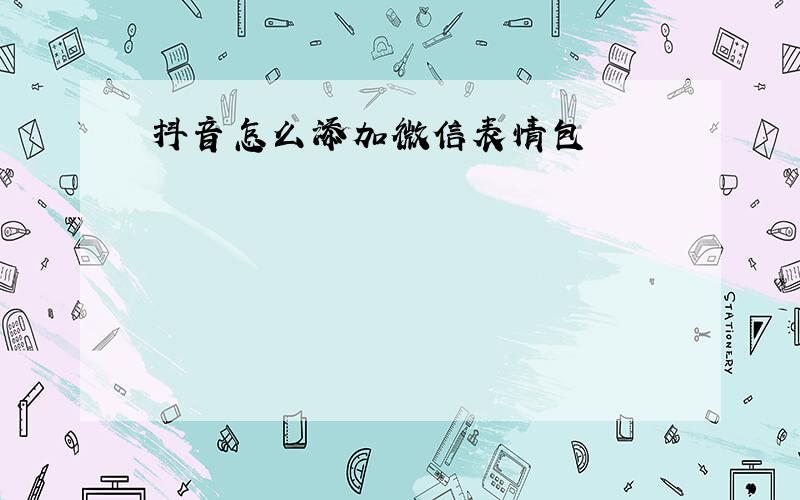 抖音怎么添加微信表情包