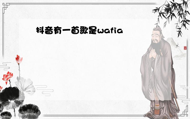 抖音有一首歌是wafia