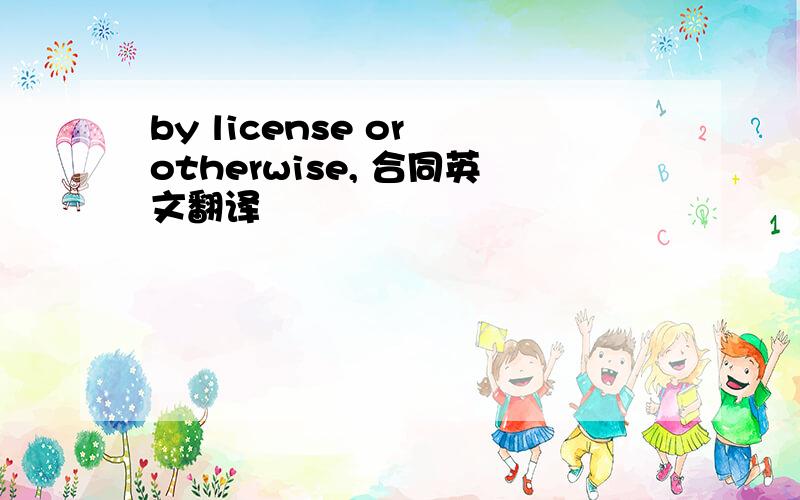 by license or otherwise, 合同英文翻译