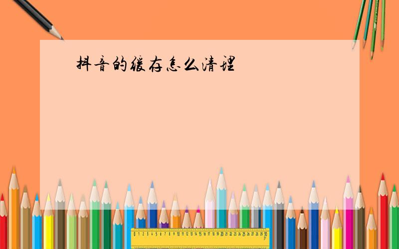 抖音的缓存怎么清理