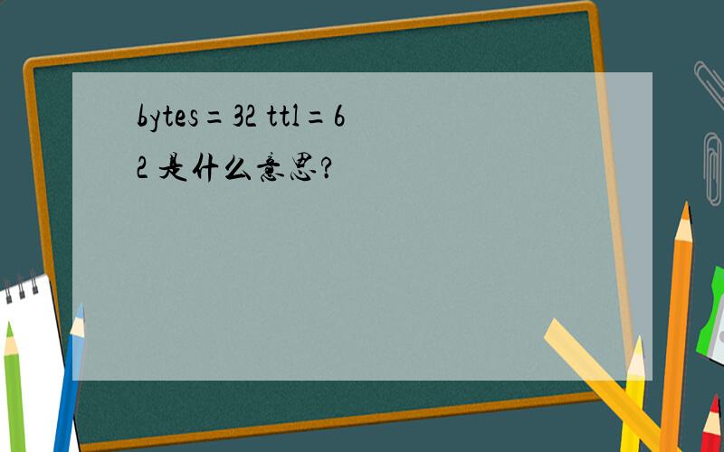 bytes=32 ttl=62 是什么意思?