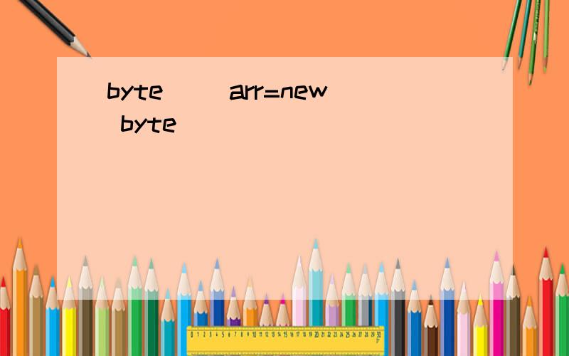 byte[] arr=new byte()