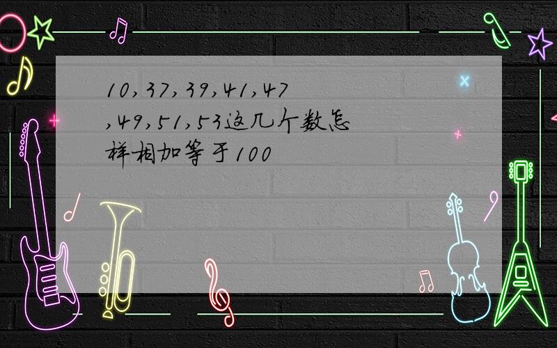 10,37,39,41,47,49,51,53这几个数怎样相加等于100