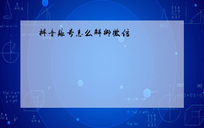 抖音账号怎么解绑微信