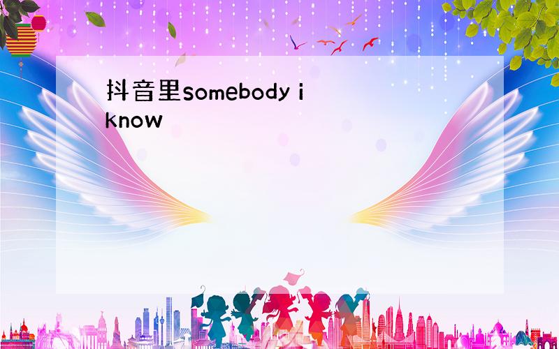 抖音里somebody i know