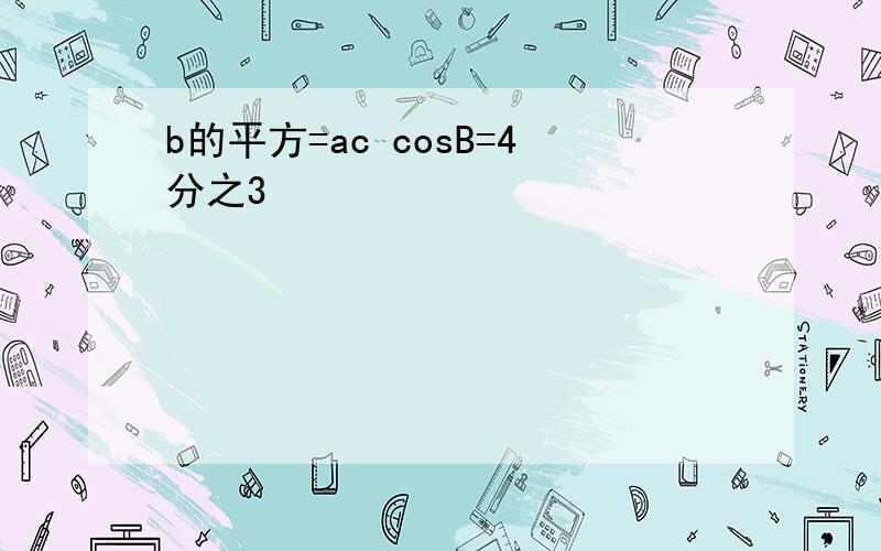 b的平方=ac cosB=4分之3