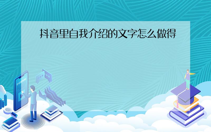 抖音里自我介绍的文字怎么做得