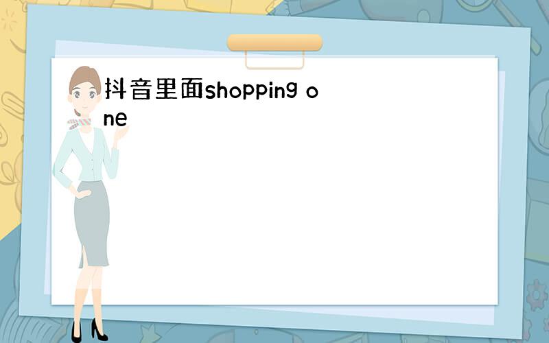 抖音里面shopping one