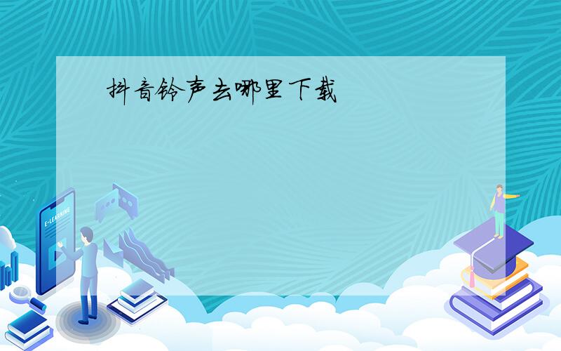 抖音铃声去哪里下载