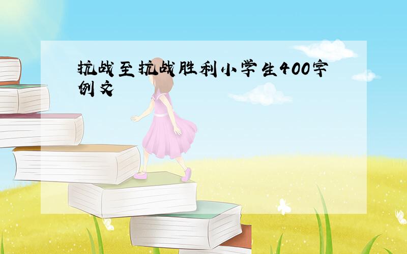 抗战至抗战胜利小学生400字例文