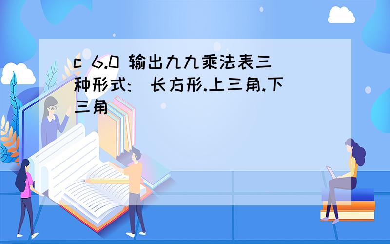 c 6.0 输出九九乘法表三种形式:(长方形.上三角.下三角)