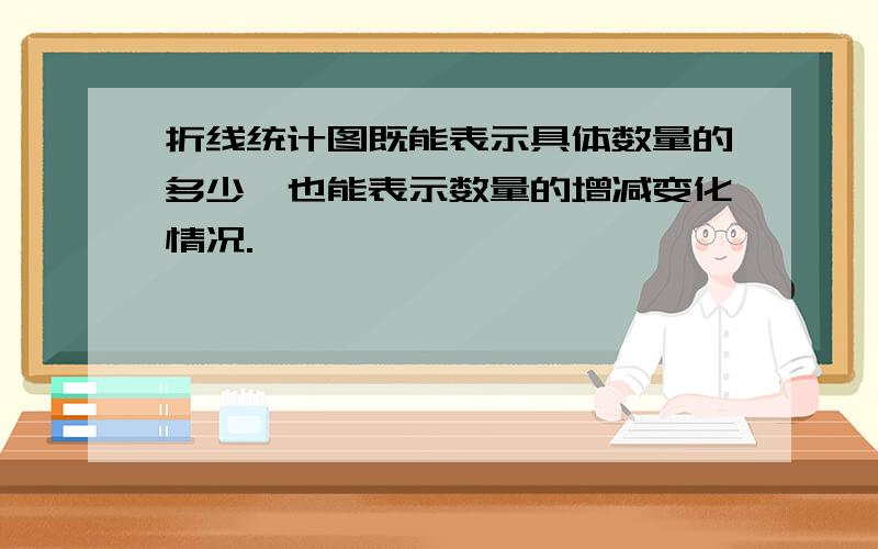 折线统计图既能表示具体数量的多少,也能表示数量的增减变化情况.