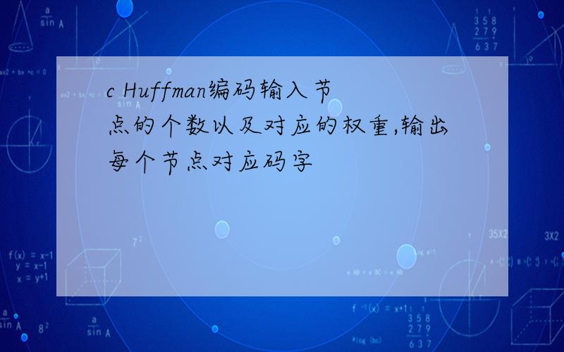 c Huffman编码输入节点的个数以及对应的权重,输出每个节点对应码字