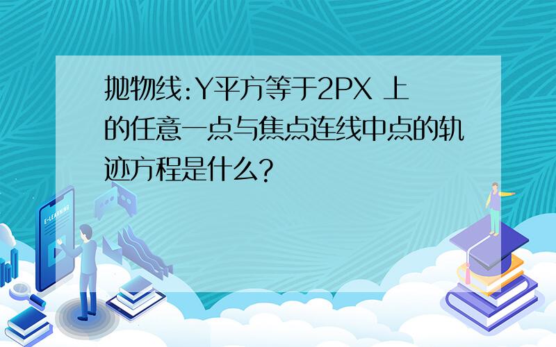 抛物线:Y平方等于2PX 上的任意一点与焦点连线中点的轨迹方程是什么?