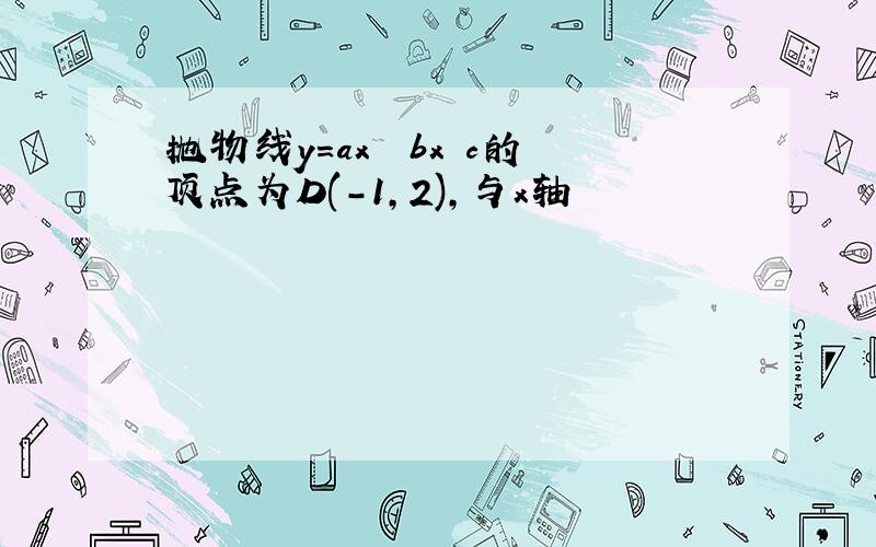 抛物线y=ax² bx c的顶点为D(-1,2),与x轴