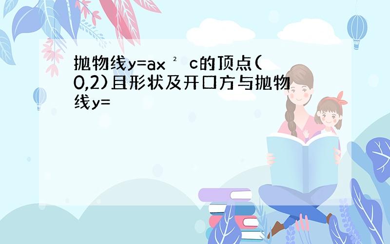 抛物线y=ax² c的顶点(0,2)且形状及开口方与抛物线y=