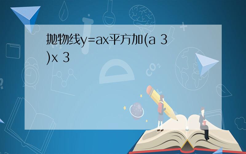 抛物线y=ax平方加(a 3)x 3