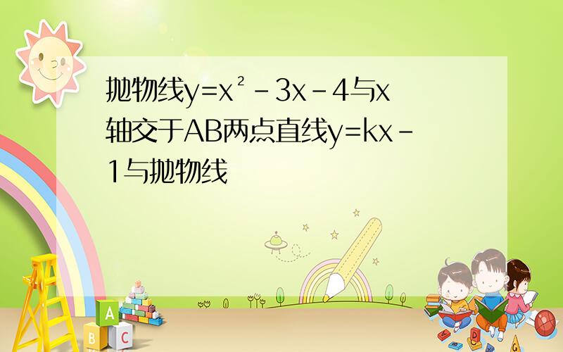 抛物线y=x²-3x-4与x轴交于AB两点直线y=kx-1与抛物线