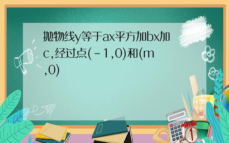 抛物线y等于ax平方加bx加c,经过点(-1,0)和(m,0)