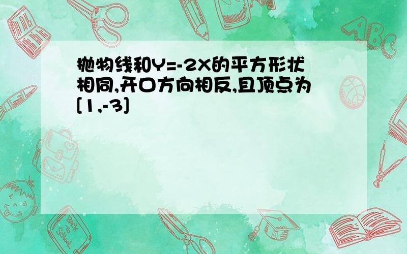 抛物线和Y=-2X的平方形状相同,开口方向相反,且顶点为[1,-3]