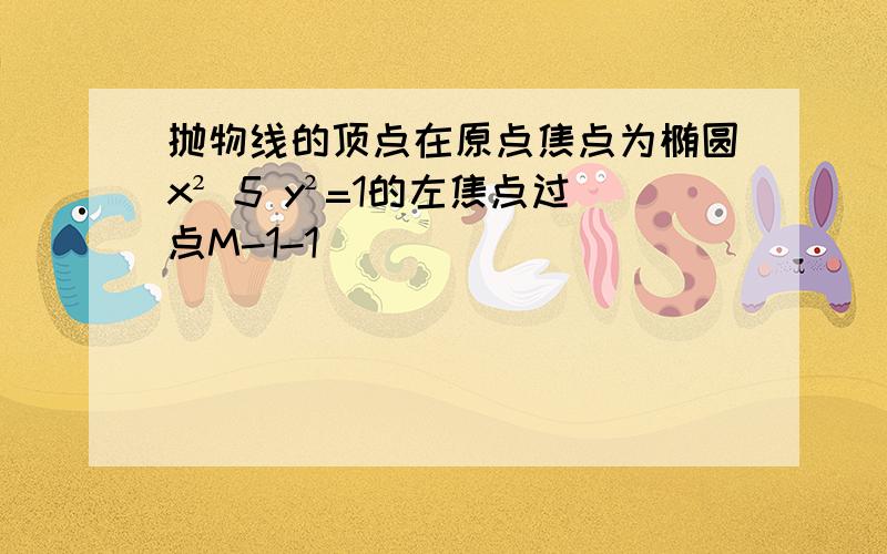 抛物线的顶点在原点焦点为椭圆x² 5 y²=1的左焦点过点M-1-1