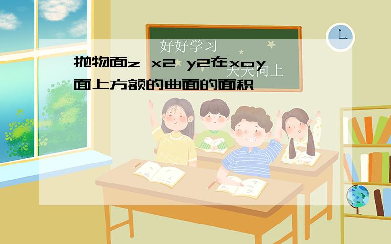 抛物面z x2 y2在xoy面上方额的曲面的面积