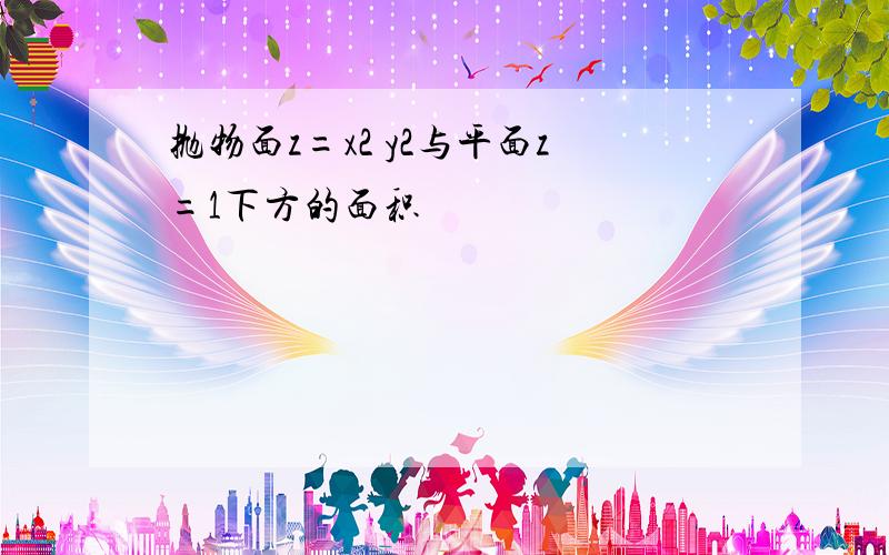 抛物面z=x2 y2与平面z=1下方的面积