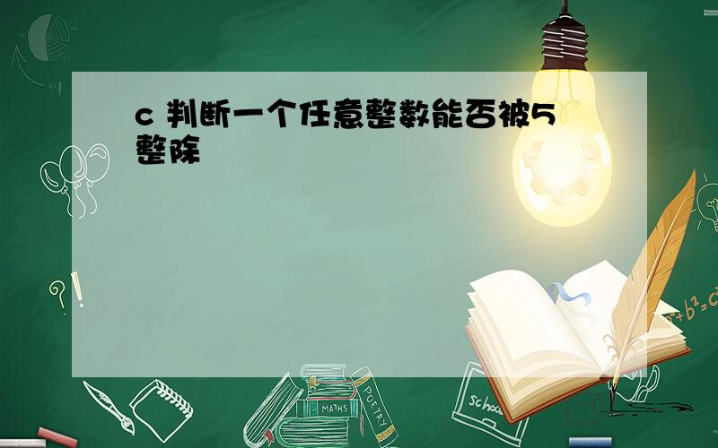 c 判断一个任意整数能否被5整除