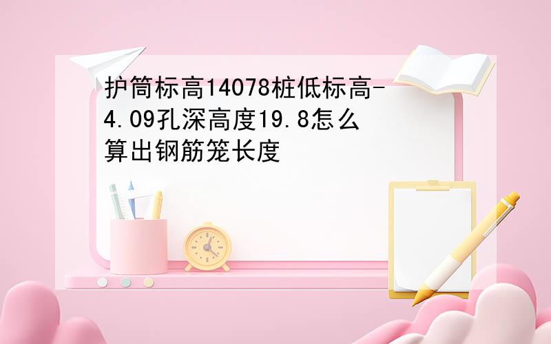 护筒标高14078桩低标高-4.09孔深高度19.8怎么算出钢筋笼长度