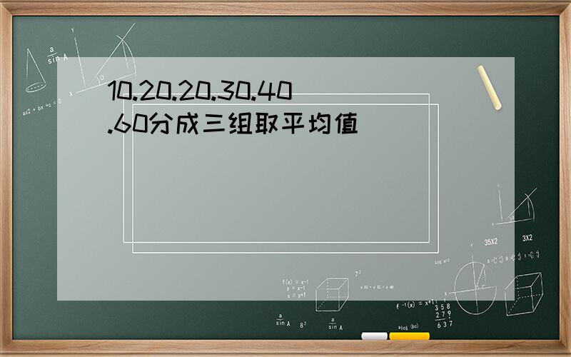 10.20.20.30.40.60分成三组取平均值