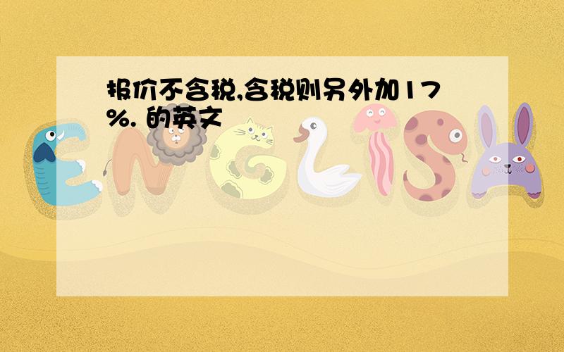 报价不含税,含税则另外加17%. 的英文