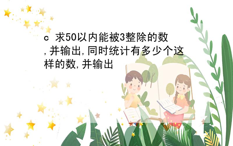 c 求50以内能被3整除的数,并输出,同时统计有多少个这样的数,并输出