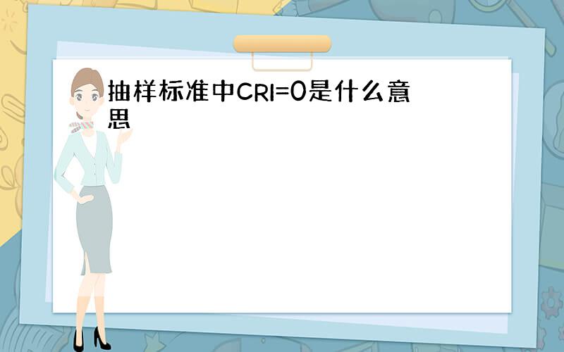 抽样标准中CRI=0是什么意思