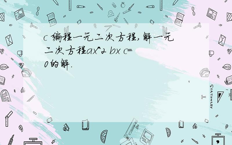 c 编程一元二次方程,解一元二次方程ax^2 bx c=0的解.