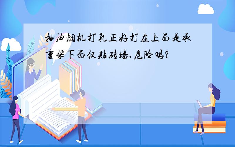 抽油烟机打孔正好打在上面是承重梁下面仅贴砖墙,危险吗?