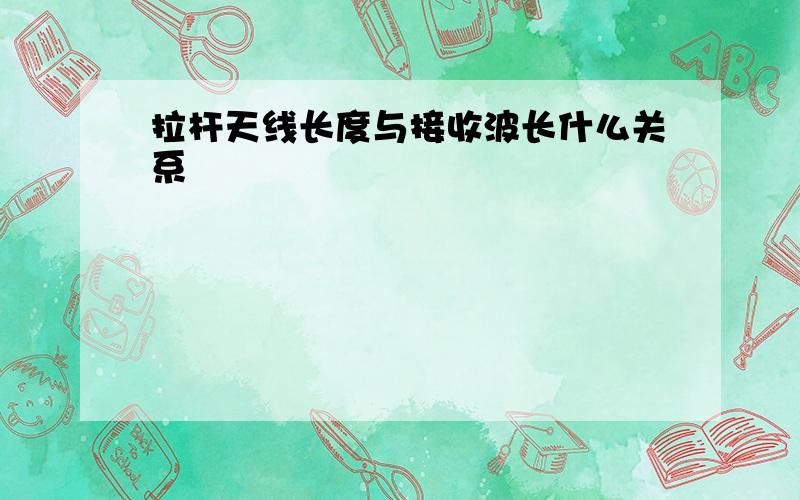 拉杆天线长度与接收波长什么关系