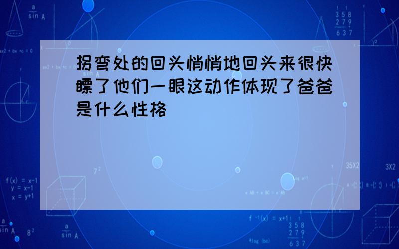 拐弯处的回头悄悄地回头来很快瞟了他们一眼这动作体现了爸爸是什么性格