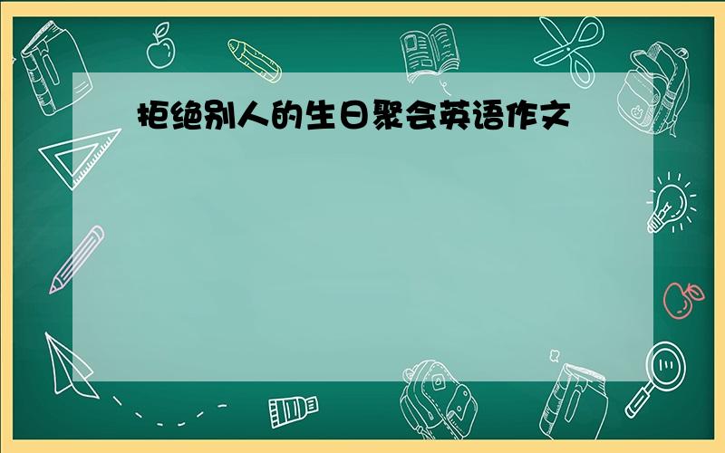 拒绝别人的生日聚会英语作文