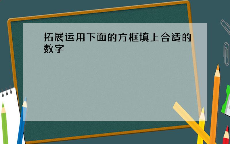 拓展运用下面的方框填上合适的数字